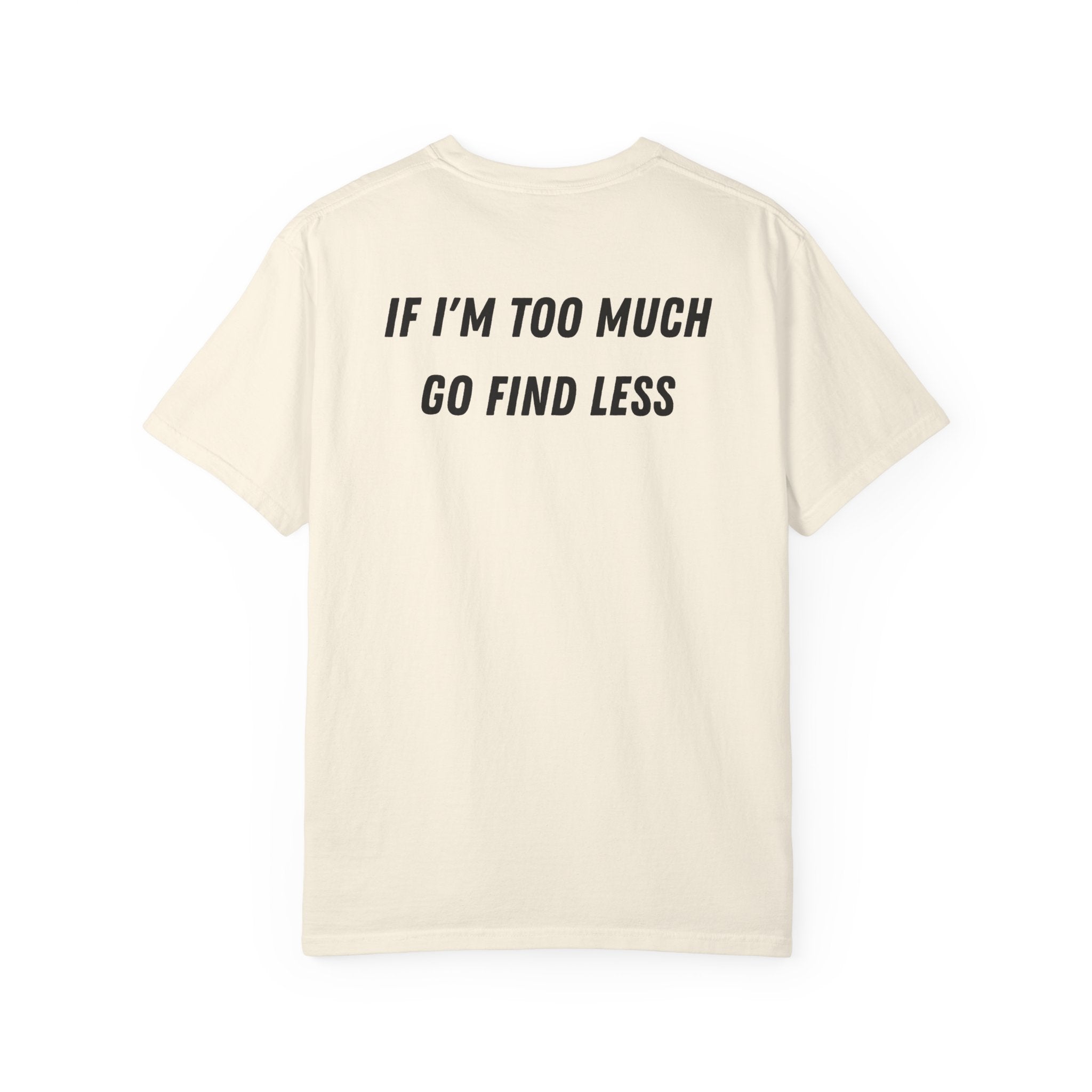 If I'm Too Much Go Find Less T-shirt | Slogan Tee, Statement Back Print