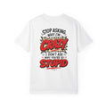 Stop Asking Why Im Crazy I Dont Ask Why Youre So Stupid Tshirt