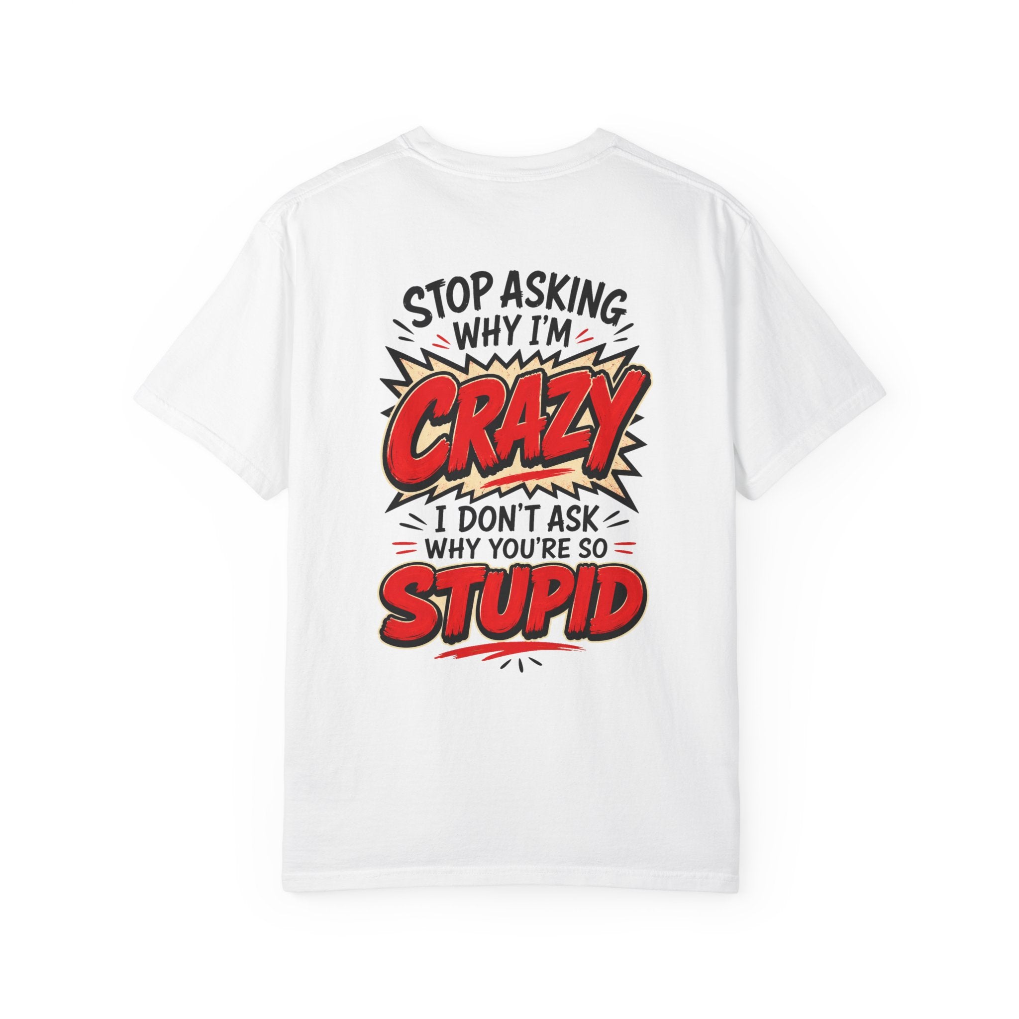 Stop Asking Why Im Crazy I Dont Ask Why Youre So Stupid Tshirt