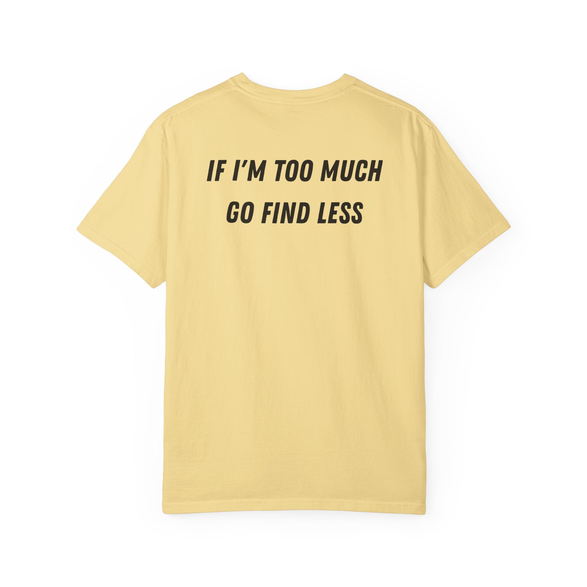 If I'm Too Much Go Find Less T-shirt | Slogan Tee, Statement Back Print