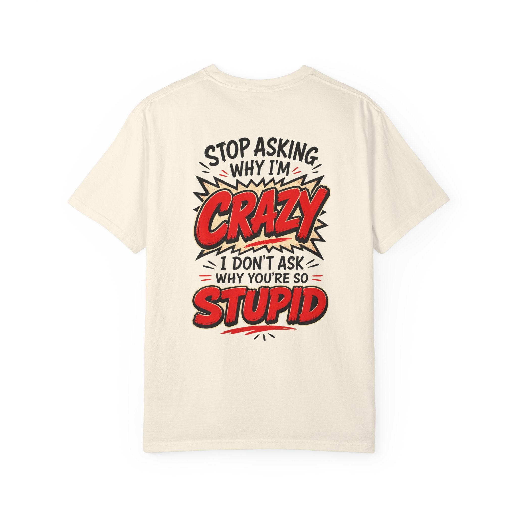 Stop Asking Why Im Crazy I Dont Ask Why Youre So Stupid Tshirt