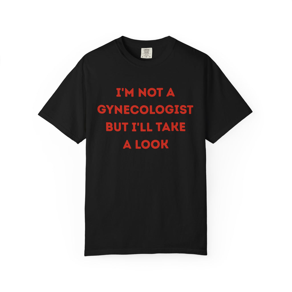 I'm Not a Gynecologist But I'll Take a Look T-shirt