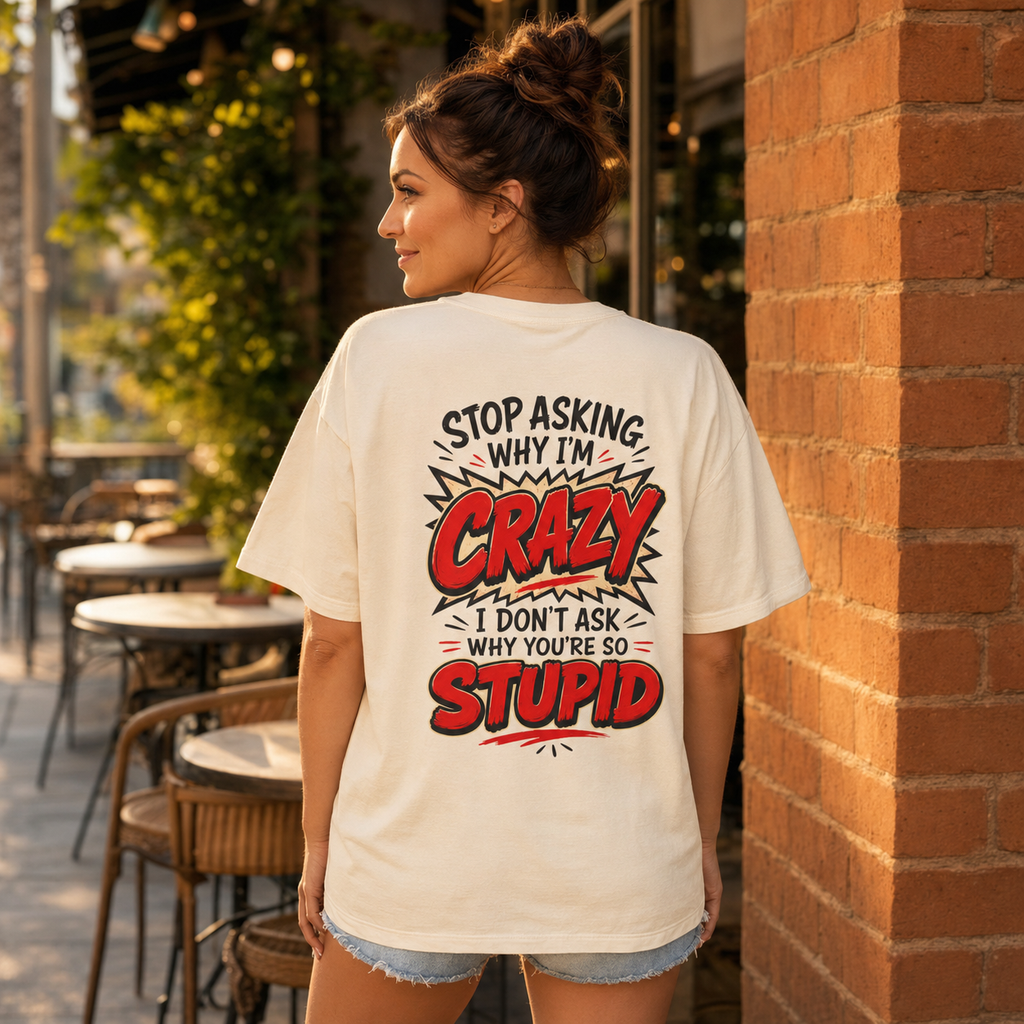Stop Asking Why Im Crazy I Dont Ask Why Youre So Stupid Tshirt