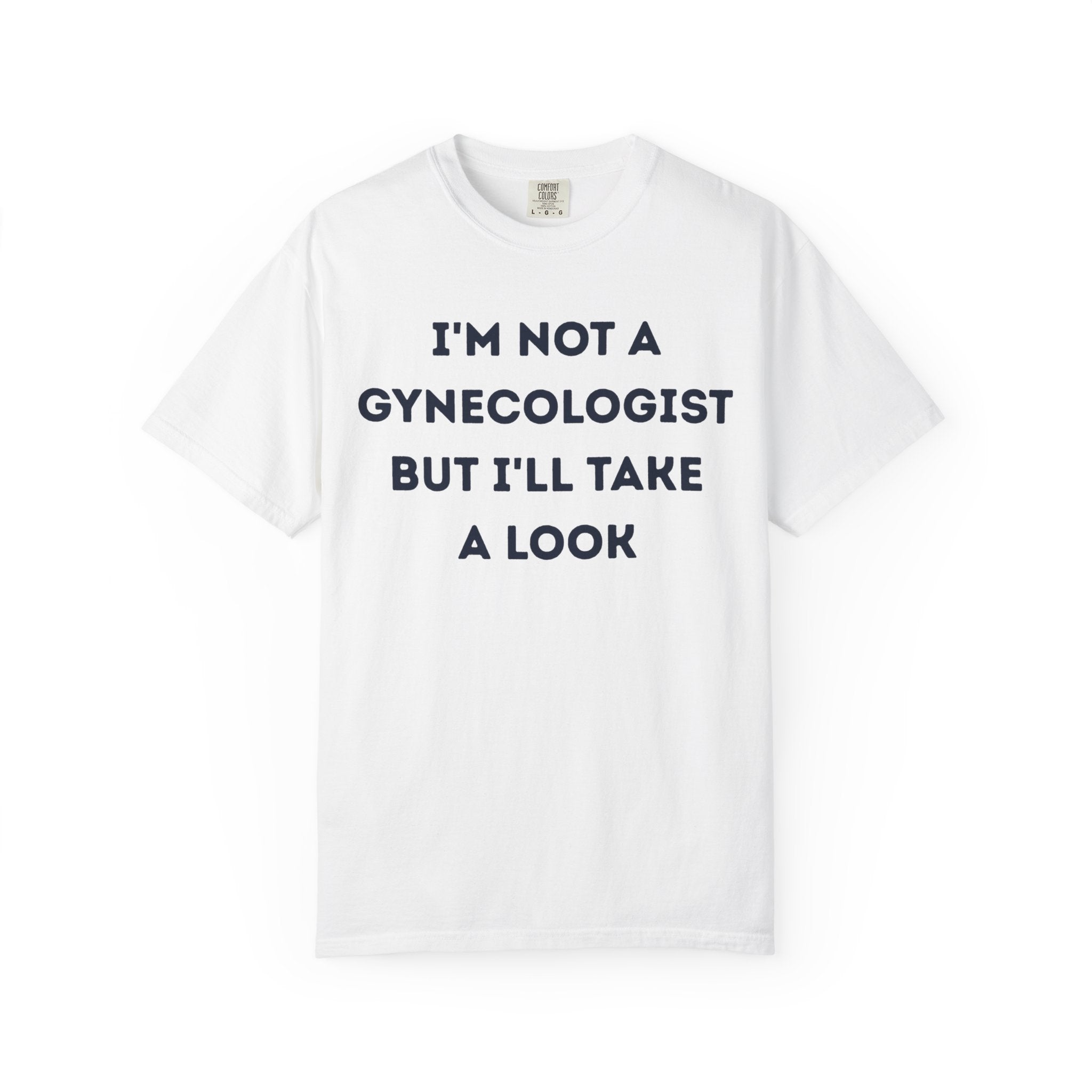 I'm Not a Gynecologist But I'll Take a Look T-shirt