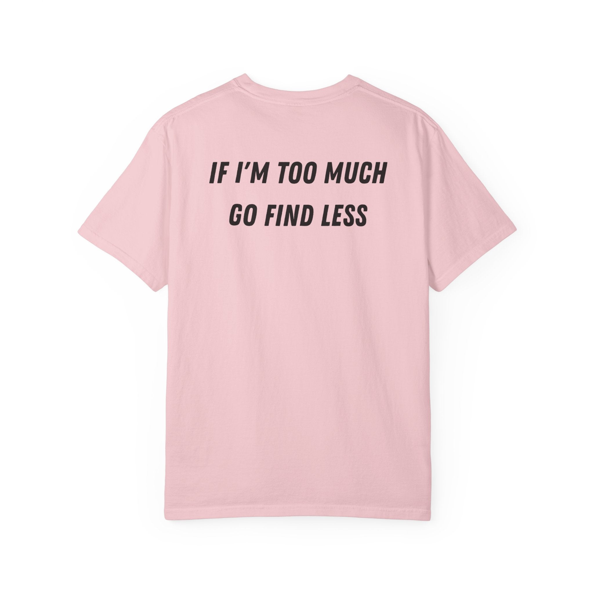 If I'm Too Much Go Find Less T-shirt | Slogan Tee, Statement Back Print