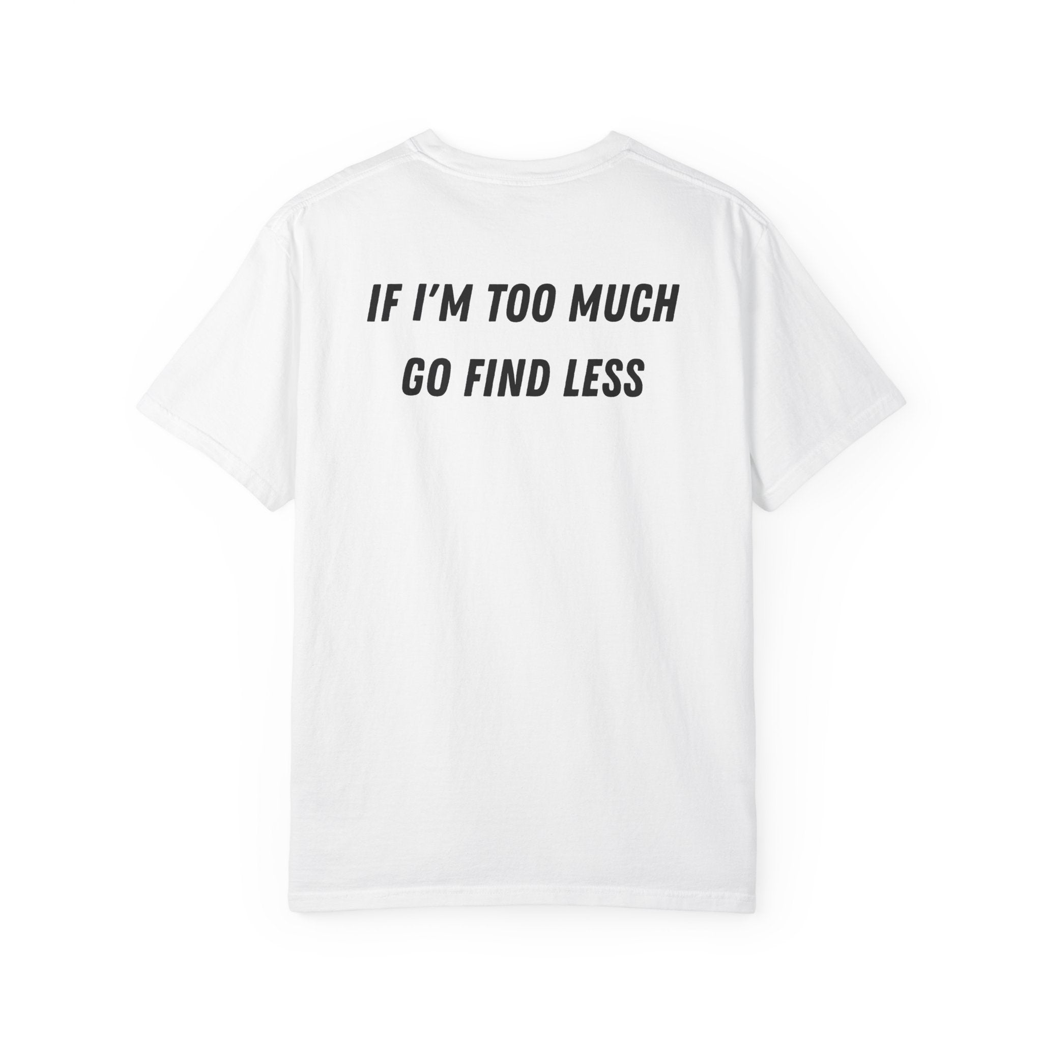 If I'm Too Much Go Find Less T-shirt | Slogan Tee, Statement Back Print